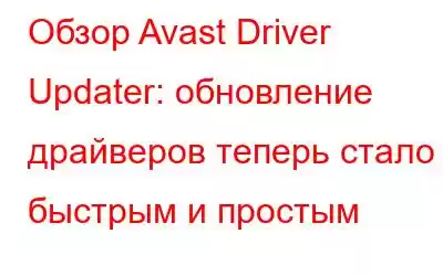 Обзор Avast Driver Updater: обновление драйверов теперь стало быстрым и простым