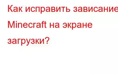 Как исправить зависание Minecraft на экране загрузки?