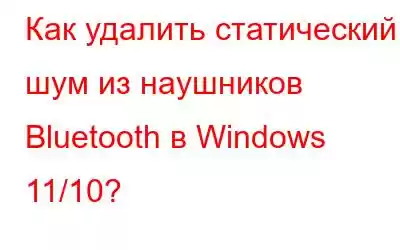 Как удалить статический шум из наушников Bluetooth в Windows 11/10?