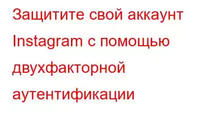 Защитите свой аккаунт Instagram с помощью двухфакторной аутентификации