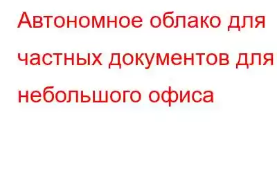 Автономное облако для частных документов для небольшого офиса