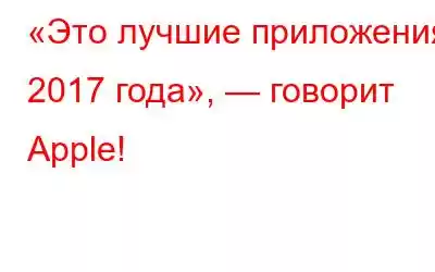 «Это лучшие приложения 2017 года», — говорит Apple!