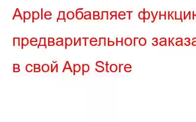 Apple добавляет функцию предварительного заказа в свой App Store