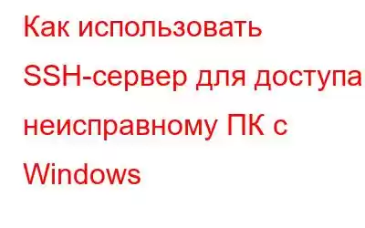 Как использовать SSH-сервер для доступа к неисправному ПК с Windows