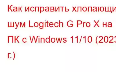 Как исправить хлопающий шум Logitech G Pro X на ПК с Windows 11/10 (2023 г.)