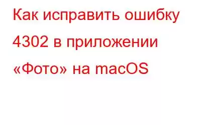 Как исправить ошибку 4302 в приложении «Фото» на macOS