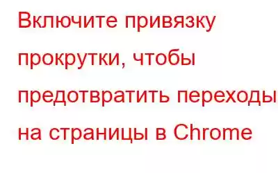 Включите привязку прокрутки, чтобы предотвратить переходы на страницы в Chrome