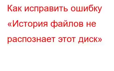 Как исправить ошибку «История файлов не распознает этот диск»