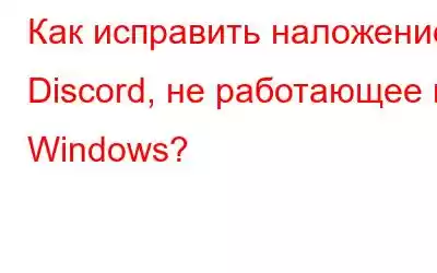 Как исправить наложение Discord, не работающее в Windows?