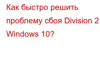 Как быстро решить проблему сбоя Division 2 в Windows 10?