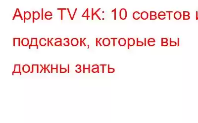 Apple TV 4K: 10 советов и подсказок, которые вы должны знать