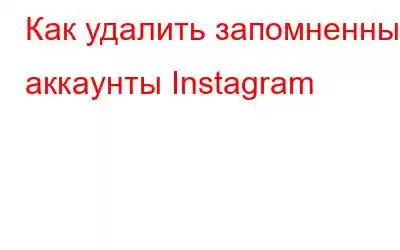 Как удалить запомненные аккаунты Instagram