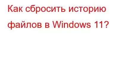 Как сбросить историю файлов в Windows 11?