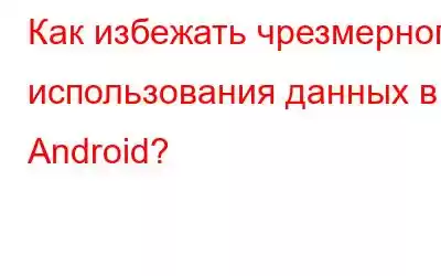 Как избежать чрезмерного использования данных в Android?