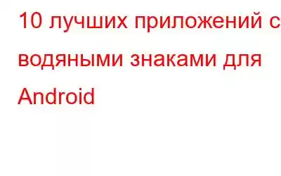 10 лучших приложений с водяными знаками для Android