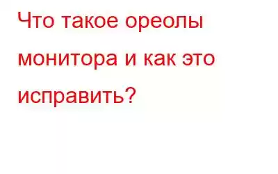 Что такое ореолы монитора и как это исправить?