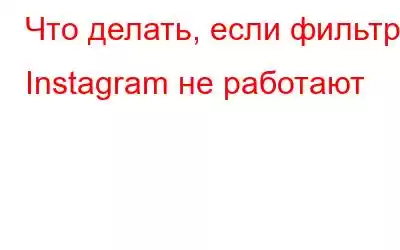 Что делать, если фильтры Instagram не работают