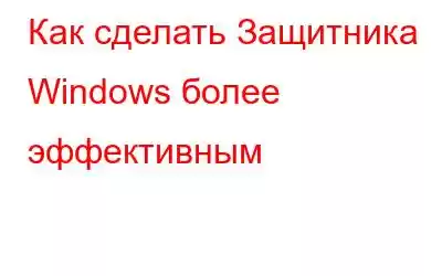 Как сделать Защитника Windows более эффективным