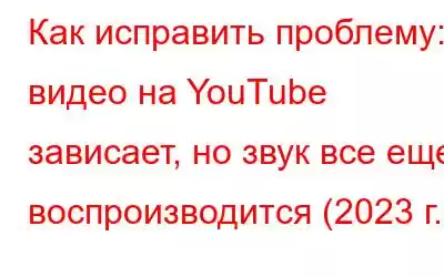 Как исправить проблему: видео на YouTube зависает, но звук все еще воспроизводится (2023 г.)