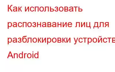 Как использовать распознавание лиц для разблокировки устройства Android