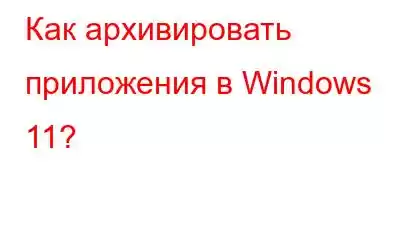 Как архивировать приложения в Windows 11?