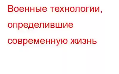 Военные технологии, определившие современную жизнь