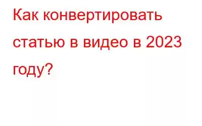 Как конвертировать статью в видео в 2023 году?