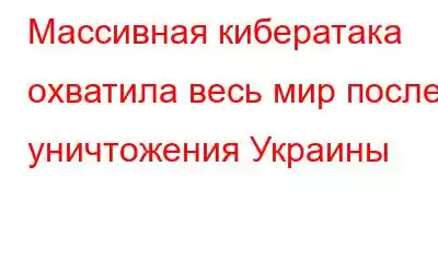 Массивная кибератака охватила весь мир после уничтожения Украины