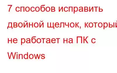 7 способов исправить двойной щелчок, который не работает на ПК с Windows