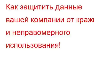 Как защитить данные вашей компании от кражи и неправомерного использования!