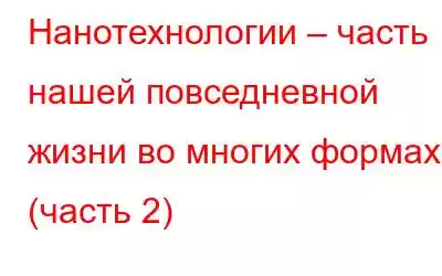 Нанотехнологии – часть нашей повседневной жизни во многих формах (часть 2)