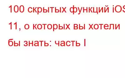 100 скрытых функций iOS 11, о которых вы хотели бы знать: часть I