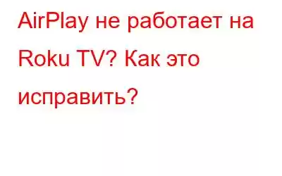 AirPlay не работает на Roku TV? Как это исправить?