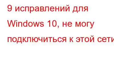 9 исправлений для Windows 10, не могу подключиться к этой сети