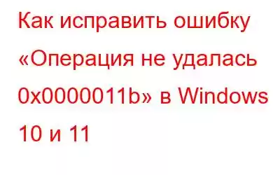 Как исправить ошибку «Операция не удалась 0x0000011b» в Windows 10 и 11