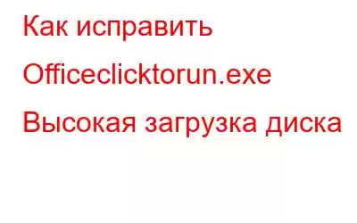 Как исправить Officeclicktorun.exe Высокая загрузка диска