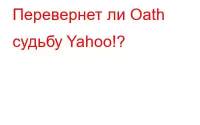 Перевернет ли Oath судьбу Yahoo!?