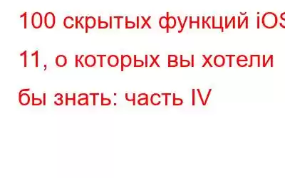 100 скрытых функций iOS 11, о которых вы хотели бы знать: часть IV