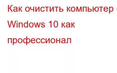 Как очистить компьютер с Windows 10 как профессионал