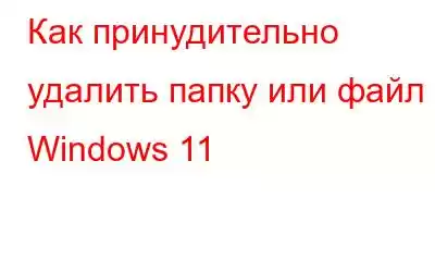 Как принудительно удалить папку или файл в Windows 11