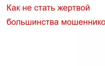 Как не стать жертвой большинства мошенников