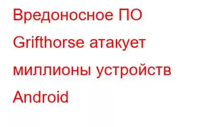 Вредоносное ПО Grifthorse атакует миллионы устройств Android