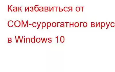 Как избавиться от COM-суррогатного вируса в Windows 10