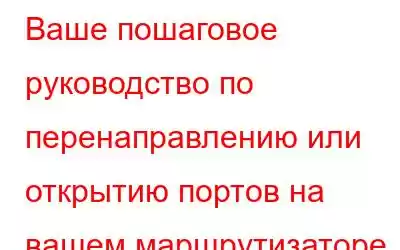 Ваше пошаговое руководство по перенаправлению или открытию портов на вашем маршрутизаторе