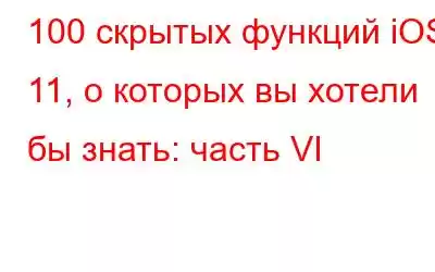 100 скрытых функций iOS 11, о которых вы хотели бы знать: часть VI