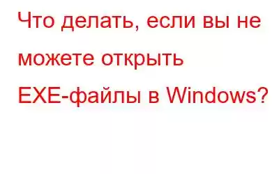 Что делать, если вы не можете открыть EXE-файлы в Windows?