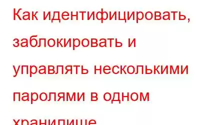 Как идентифицировать, заблокировать и управлять несколькими паролями в одном хранилище