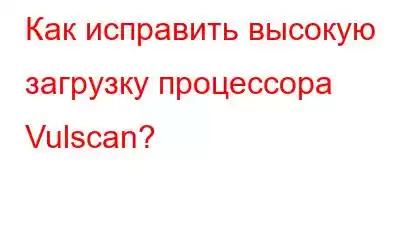 Как исправить высокую загрузку процессора Vulscan?