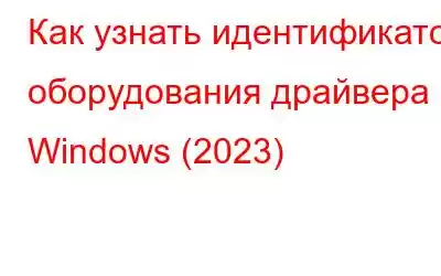 Как узнать идентификатор оборудования драйвера в Windows (2023)