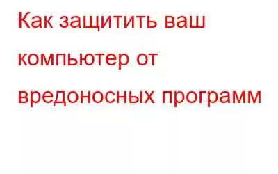 Как защитить ваш компьютер от вредоносных программ